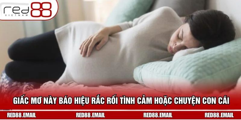 Giấc mơ này báo hiệu rắc rối tình cảm hoặc chuyện con cái
