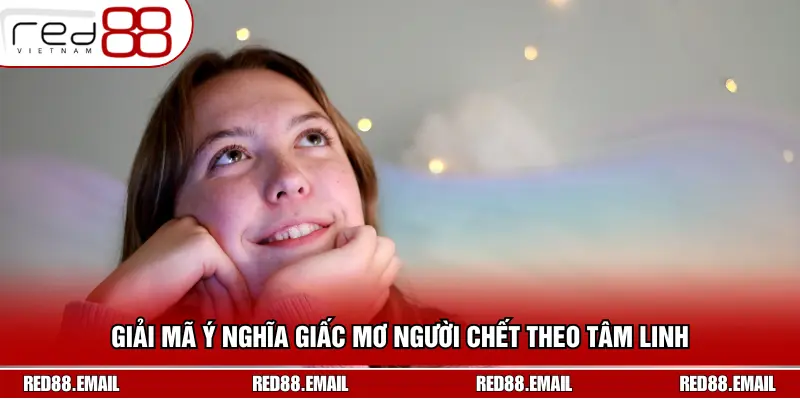 Mơ Thấy Người Chết: Giải Mã Ý Nghĩa Số May Mắn Chuẩn Xác Giải mã ý nghĩa giấc mơ người chết theo tâm linh